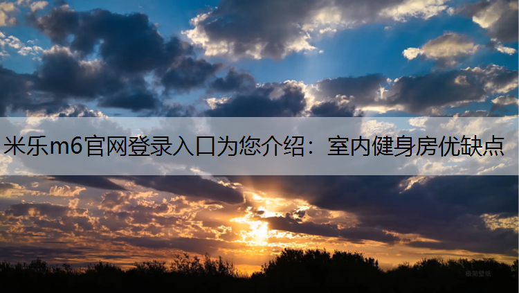 米乐m6官网登录入口为您介绍：室内健身房优缺点