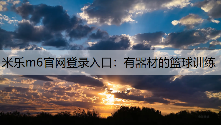 米乐m6官网登录入口：有器材的篮球训练